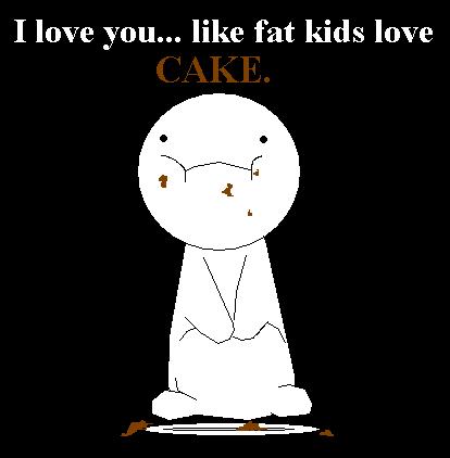 I Love You Like Fat Kids Love Cake