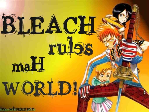 Bleach rules mAH worlD!